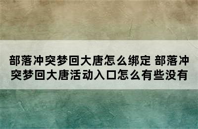 部落冲突梦回大唐怎么绑定 部落冲突梦回大唐活动入口怎么有些没有